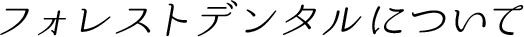 フォレストデンタルについて