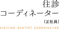 訪問コーディネーターVISITING DENTIST COORDINATOR